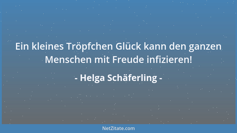 Helga Schäferling - Ein kleines Tröpfchen Glück kann den ganzen Menschen mit Freude infizieren!...