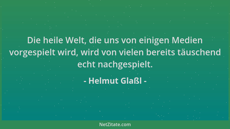 Helmut Glaßl - Die heile Welt, die uns von einigen Medien vorgespielt wird, wird von vielen bereits täuschend echt nachgesp...