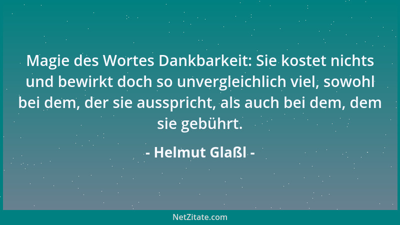 Helmut Glaßl - Magie des Wortes Dankbarkeit: Sie kostet nichts und bewirkt doch so unvergleichlich viel, sowohl bei dem, de...
