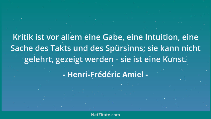 Henri-Frédéric Amiel - Kritik ist vor allem eine Gabe, eine Intuition, eine Sache des Takts und des Spürsinns; sie kann nic...