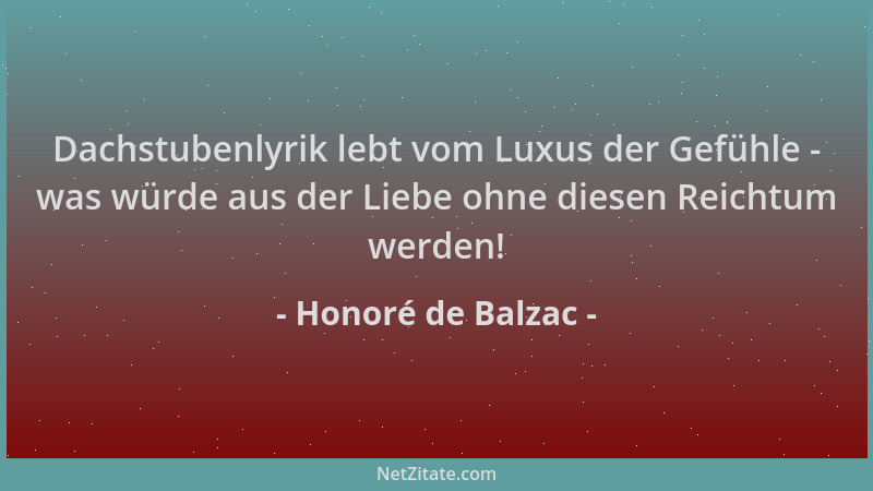 Honoré de Balzac - Dachstubenlyrik lebt vom Luxus der Gefühle - was würde aus der Liebe ohne diesen Reichtum werden!...