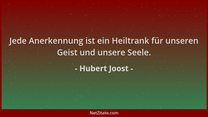 Hubert Joost - Jede Anerkennung ist ein Heiltrank für unseren Geist und unsere Seele....