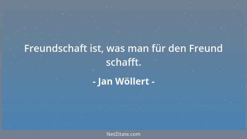 Jan Wöllert - Freundschaft ist, was man für den Freund schafft....