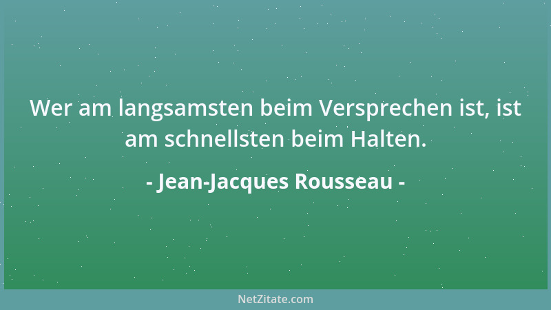 Jean-Jacques Rousseau - Wer am langsamsten beim Versprechen ist, ist am schnellsten beim Halten....