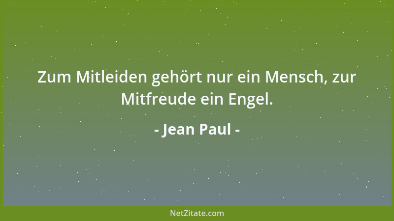 Jean Paul - Zum Mitleiden gehört nur ein Mensch, zur Mitfreude ein Engel....