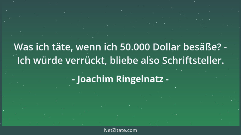 Joachim Ringelnatz - Was ich täte, wenn ich 50.000 Dollar besäße? - Ich würde verrückt, bliebe also Schriftsteller....