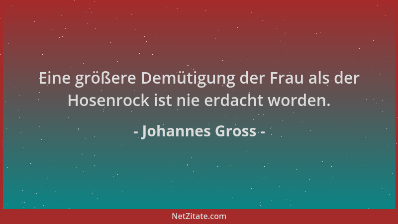 Johannes Gross - Eine größere Demütigung der Frau als der Hosenrock ist nie erdacht worden....