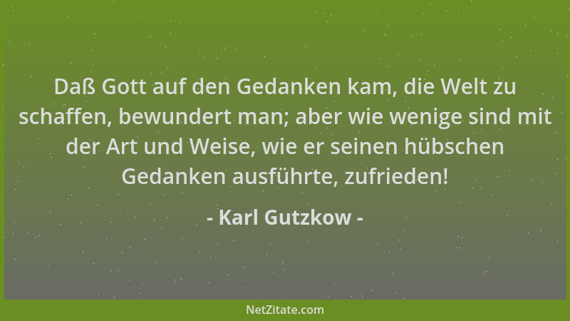 Karl Gutzkow - Daß Gott auf den Gedanken kam, die Welt zu schaffen, bewundert man; aber wie wenige sind mit der Art und Wei...