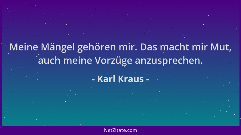 Karl Kraus - Meine Mängel gehören mir. Das macht mir Mut, auch meine Vorzüge anzusprechen....