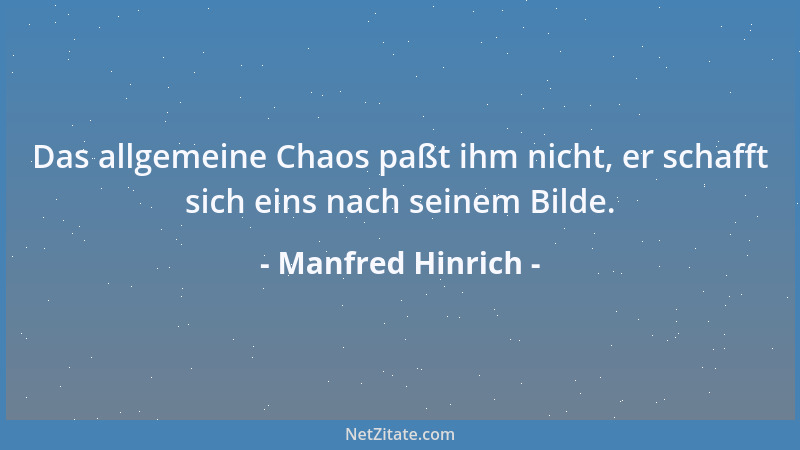 Manfred Hinrich - Das allgemeine Chaos paßt ihm nicht, er schafft sich eins nach seinem Bilde....