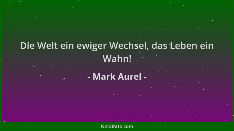 Mark Aurel - Die Welt ein ewiger Wechsel, das Leben ein Wahn!...