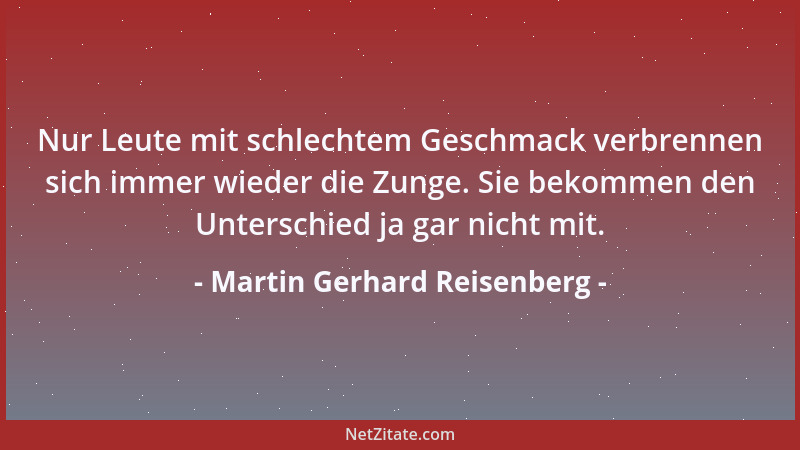 Martin Gerhard Reisenberg - Nur Leute mit schlechtem Geschmack verbrennen sich immer wieder die Zunge. Sie bekommen den Unt...