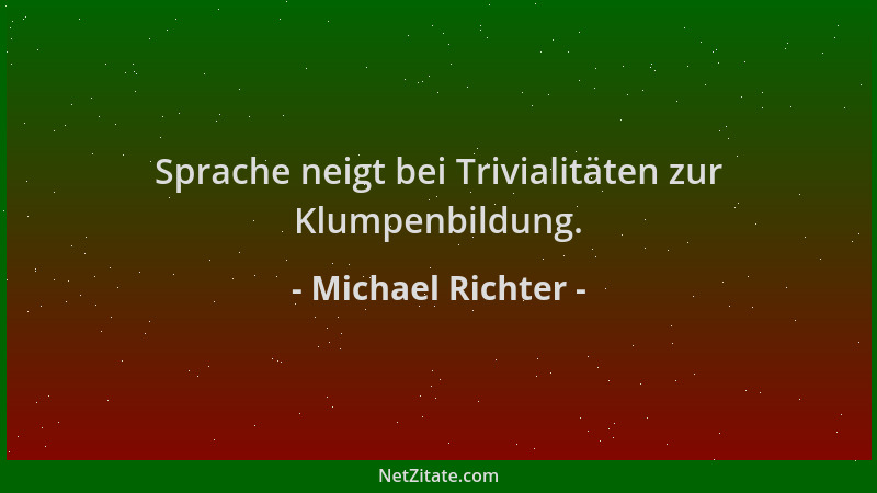Michael Richter - Sprache neigt bei Trivialitäten zur Klumpenbildung....