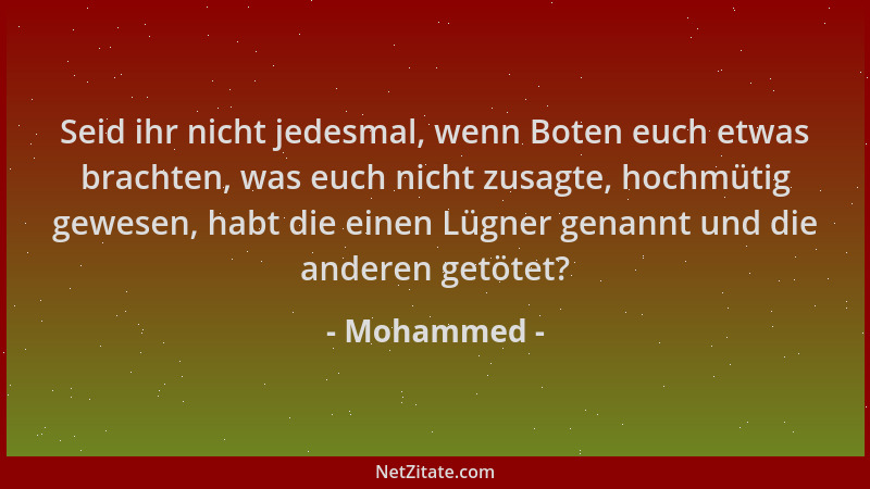 Mohammed - Seid ihr nicht jedesmal, wenn Boten euch etwas brachten, was euch nicht zusagte, hochmütig gewesen, habt die ein...