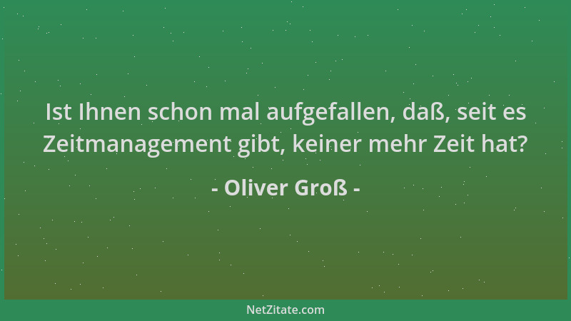 Oliver Groß - Ist Ihnen schon mal aufgefallen, daß, seit es Zeitmanagement gibt, keiner mehr Zeit hat?...