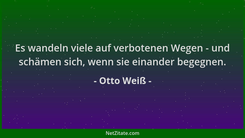 Otto Weiß - Es wandeln viele auf verbotenen Wegen - und schämen sich, wenn sie einander begegnen....