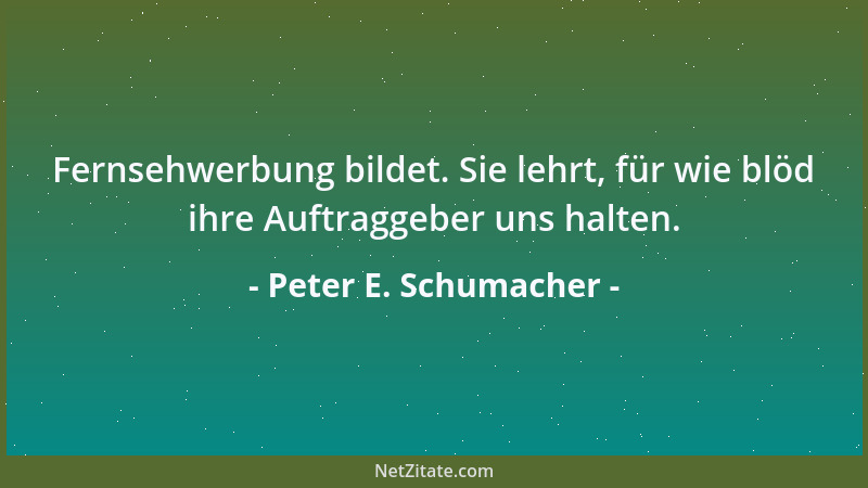 Peter E. Schumacher - Fernsehwerbung bildet. Sie lehrt, für wie blöd ihre Auftraggeber uns halten....