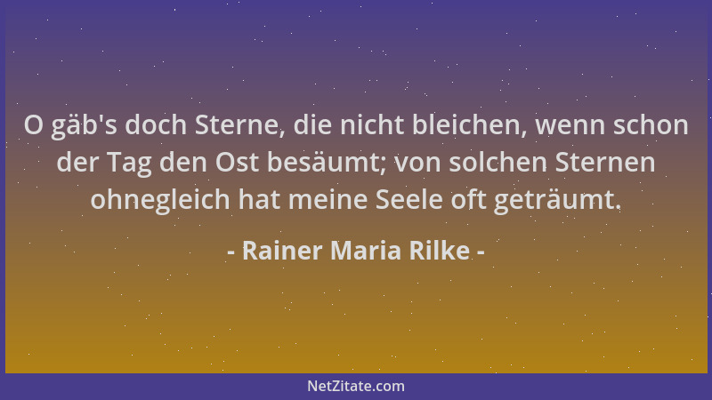 Rainer Maria Rilke - O gäb 's doch Sterne, die nicht bleichen, wenn schon der Tag den Ost besäumt; von solchen Sternen ohneg...