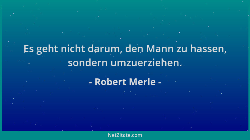 Robert Merle - Es geht nicht darum, den Mann zu hassen, sondern umzuerziehen....