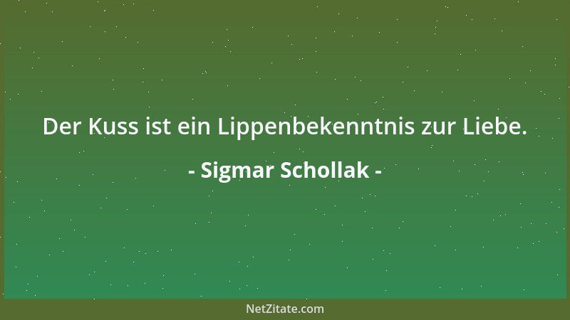 Sigmar Schollak - Der Kuss ist ein Lippenbekenntnis zur Liebe....