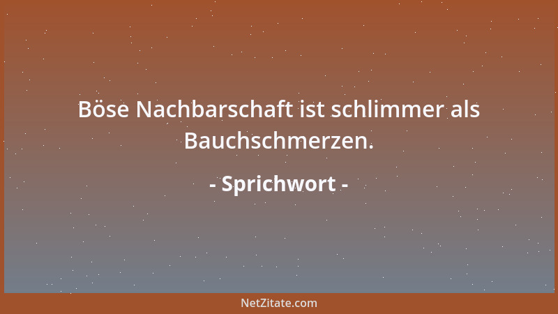 Sprichwort - Böse Nachbarschaft ist schlimmer als Bauchschmerzen....