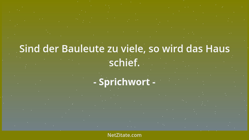 Sprichwort - Sind der Bauleute zu viele, so wird das Haus schief....