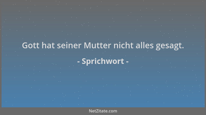 Sprichwort - Gott hat seiner Mutter nicht alles gesagt....