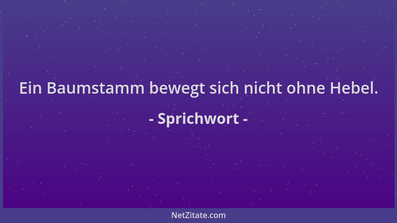 Sprichwort - Ein Baumstamm bewegt sich nicht ohne Hebel....