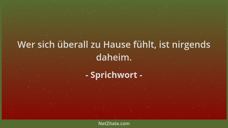 Sprichwort - Wer sich überall zu Hause fühlt, ist nirgends daheim....