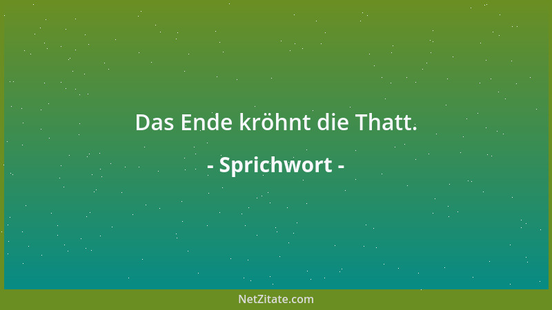 Sprichwort - Das Ende kröhnt die Thatt....