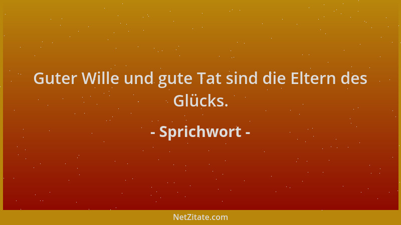 Sprichwort - Guter Wille und gute Tat sind die Eltern des Glücks....