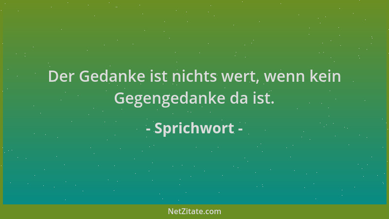 Sprichwort - Der Gedanke ist nichts wert, wenn kein Gegengedanke da ist....