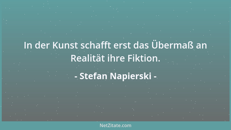 Stefan Napierski - In der Kunst schafft erst das Übermaß an Realität ihre Fiktion....