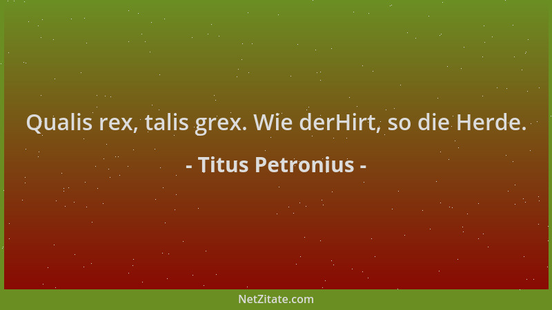 Titus Petronius - Qualis rex, talis grex. Wie derHirt, so die Herde....