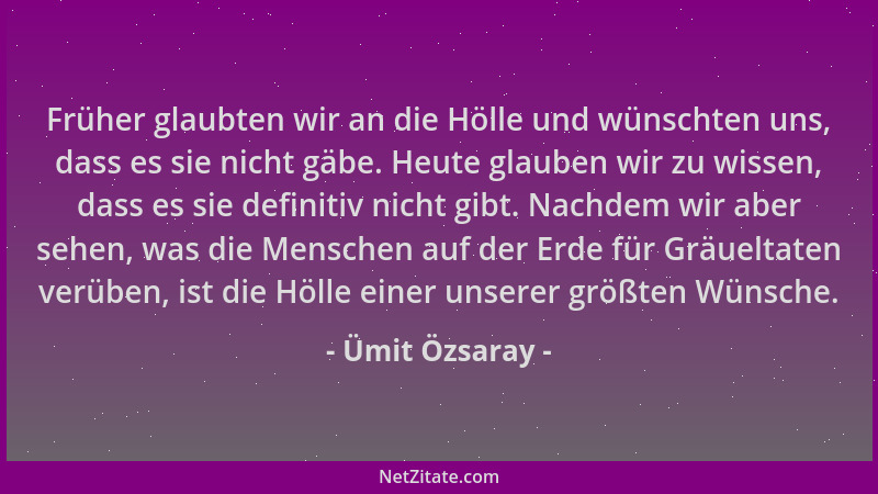 Ümit Özsaray - Früher glaubten wir an die Hölle und wünschten uns, dass es sie nicht gäbe. Heute glauben wir zu wissen, das...