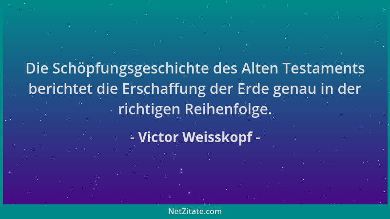 Victor Weisskopf - Die Schöpfungsgeschichte des Alten Testaments berichtet die Erschaffung der Erde genau in der richtigen...