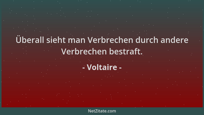 Voltaire - Überall sieht man Verbrechen durch andere Verbrechen bestraft....