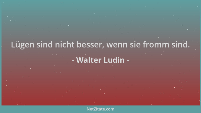Walter Ludin - Lügen sind nicht besser, wenn sie fromm sind....