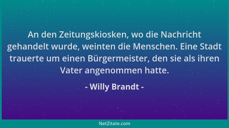 Willy Brandt - An den Zeitungskiosken, wo die Nachricht gehandelt wurde, weinten die Menschen. Eine Stadt trauerte um einen...
