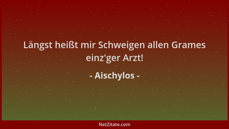 Aischylos - Längst heißt mir Schweigen allen Grames einz 'ger Arzt!...