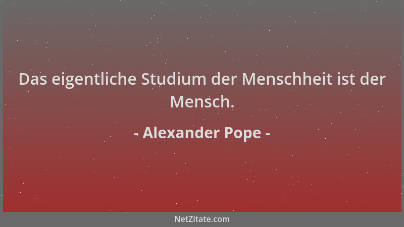 Alexander Pope - Das eigentliche Studium der Menschheit ist der Mensch....