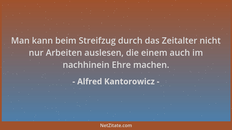 Alfred Kantorowicz - Man kann beim Streifzug durch das Zeitalter nicht nur Arbeiten auslesen, die einem auch im nachhinein...