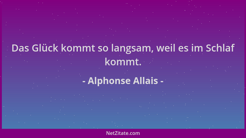 Alphonse Allais - Das Glück kommt so langsam, weil es im Schlaf kommt....