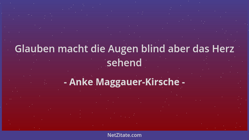 Anke Maggauer-Kirsche - Glauben macht die Augen blind aber das Herz sehend...