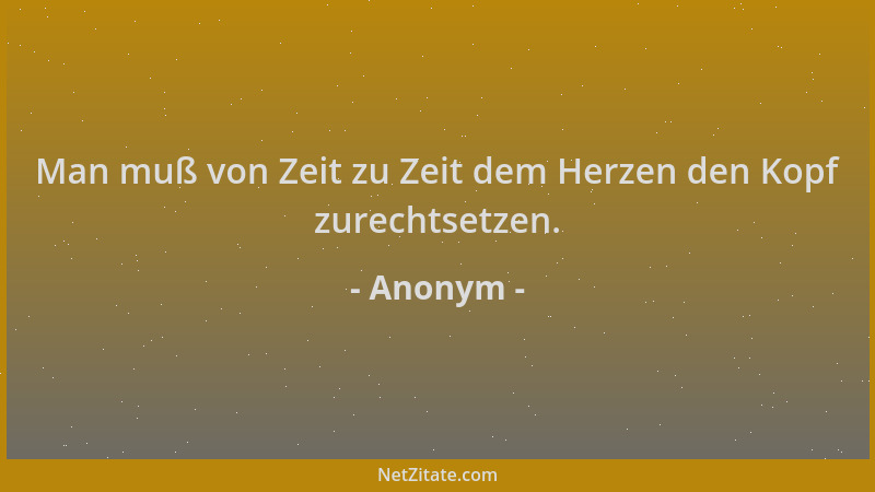 Anonym - Man muß von Zeit zu Zeit dem Herzen den Kopf zurechtsetzen....