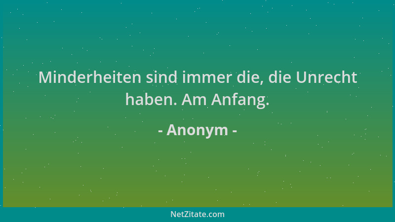 Anonym - Minderheiten sind immer die, die Unrecht haben. Am Anfang....