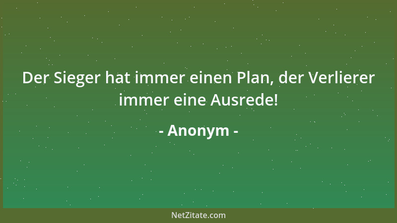 Anonym - Der Sieger hat immer einen Plan, der Verlierer immer eine Ausrede!...