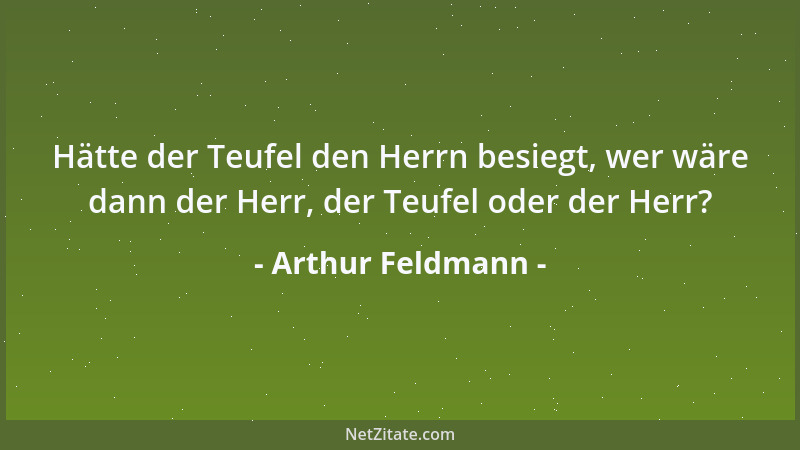 Arthur Feldmann - Hätte der Teufel den Herrn besiegt, wer wäre dann der Herr, der Teufel oder der Herr?...
