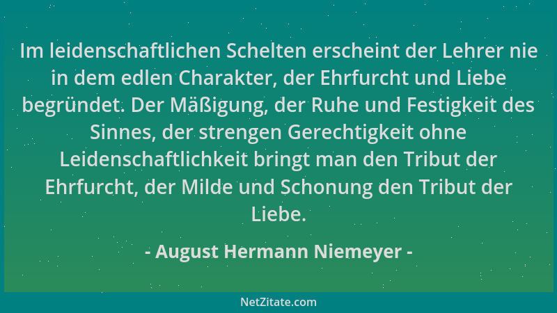 August Hermann Niemeyer - Im leidenschaftlichen Schelten erscheint der Lehrer nie in dem edlen Charakter, der Ehrfurcht und...