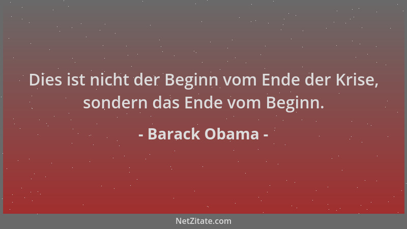 Barack Obama - Dies ist nicht der Beginn vom Ende der Krise, sondern das Ende vom Beginn....
